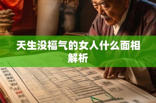 天生没福气的女人什么面相解析 天生没福气的女人什么面相解析