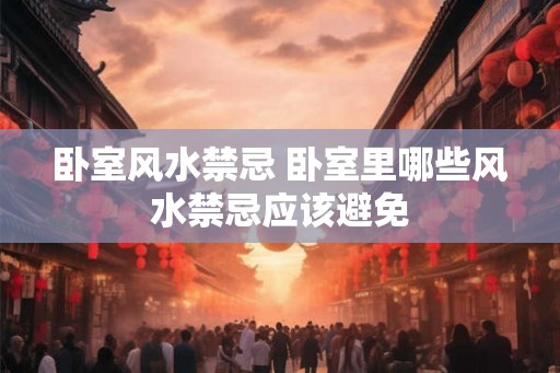 卧室风水禁忌 卧室里哪些风水禁忌应该避免