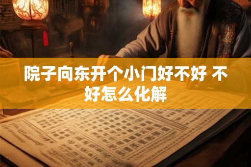 院子向东开个小门好不好 不好怎么化解