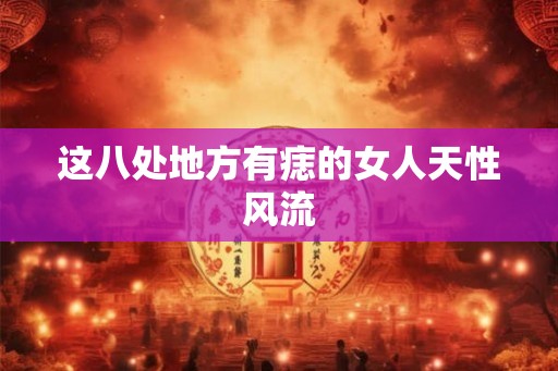 这八处地方有痣的女人天性风流 这八处地方有痣的女人天性风流