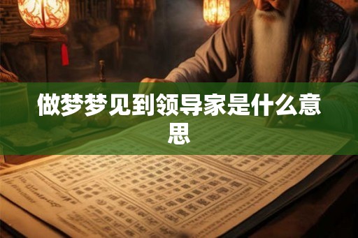 做梦梦见到领导家是什么意思