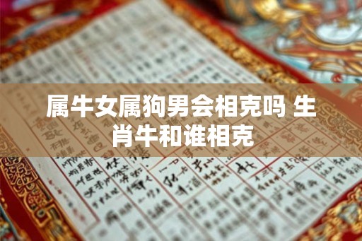 属牛女属狗男会相克吗 生肖牛和谁相克