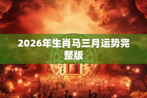 2026年生肖马三月运势完整版