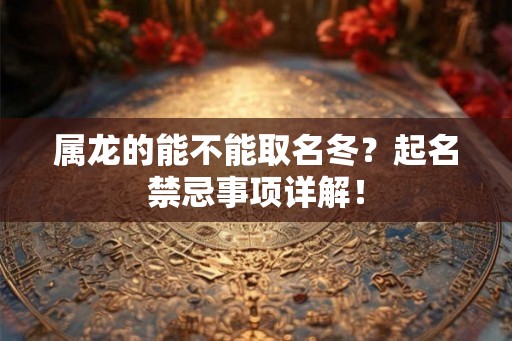 属龙的能不能取名冬？起名禁忌事项详解！