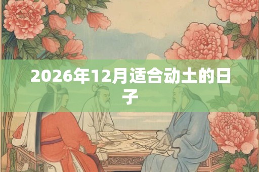 2026年12月适合动土的日子