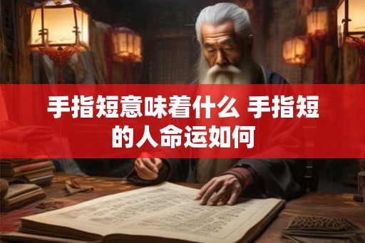 手指短意味着什么 手指短的人命运如何