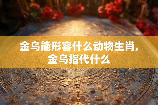 金乌能形容什么动物生肖,金乌指代什么