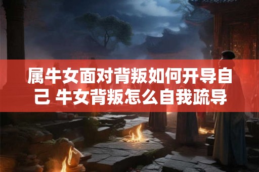 属牛女面对背叛如何开导自己 牛女背叛怎么自我疏导