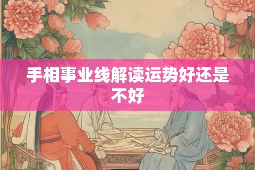 手相事业线解读运势好还是不好