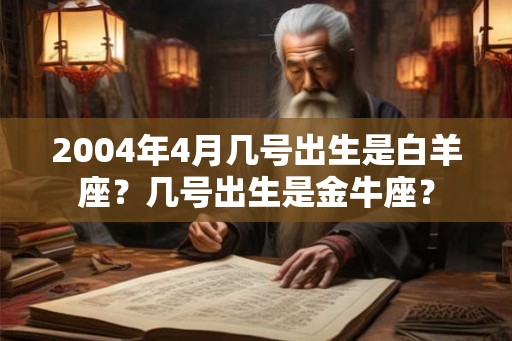 2004年4月几号出生是白羊座？几号出生是金牛座？