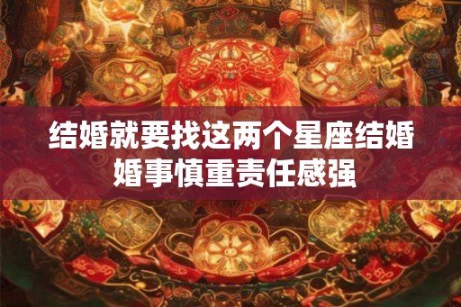 结婚就要找这两个星座结婚 婚事慎重责任感强