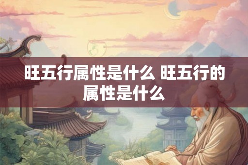 旺五行属性是什么 旺五行的属性是什么