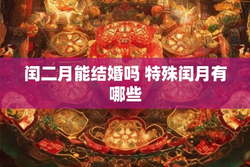 闰二月能结婚吗 特殊闰月有哪些 闰二月能结婚吗 特殊闰月有哪些