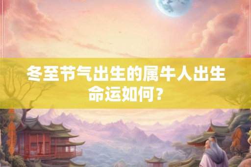 冬至节气出生的属牛人出生命运如何？