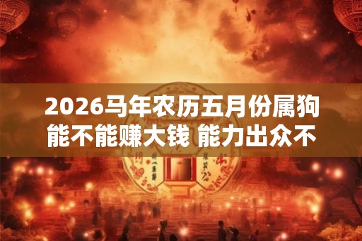 2026马年农历五月份属狗能不能赚大钱 能力出众不是问题