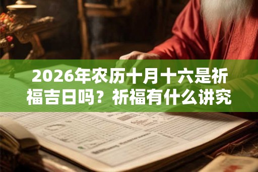 2026年农历十月十六是祈福吉日吗？祈福有什么讲究？