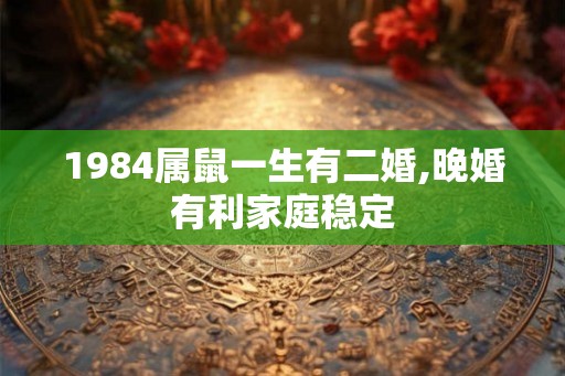 1984属鼠一生有二婚,晚婚有利家庭稳定