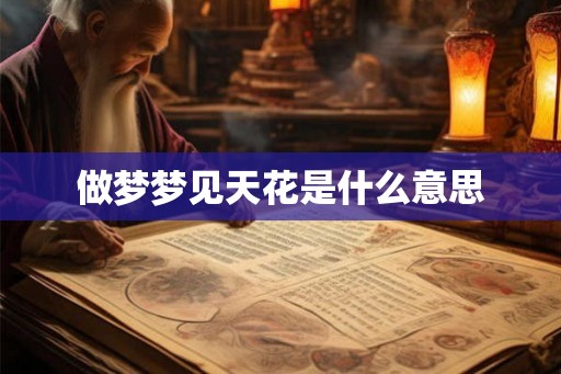 做梦梦见天花是什么意思 做梦梦见天花是什么意思