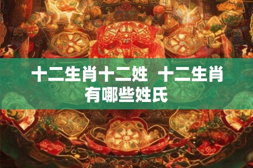 十二生肖十二姓  十二生肖有哪些姓氏