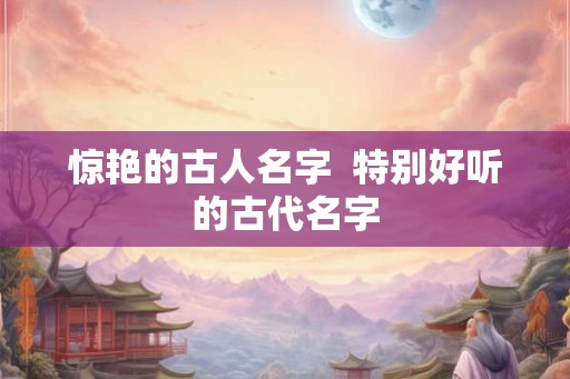 惊艳的古人名字  特别好听的古代名字