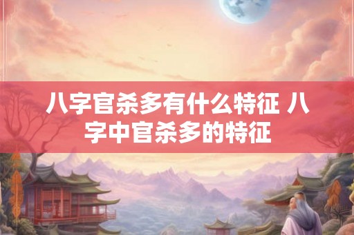 八字官杀多有什么特征 八字中官杀多的特征 八字官杀多有什么特征 八字中官杀多的特征