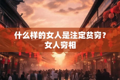 什么样的女人是注定贫穷?女人穷相 什么样的女人是注定贫穷?女人穷相