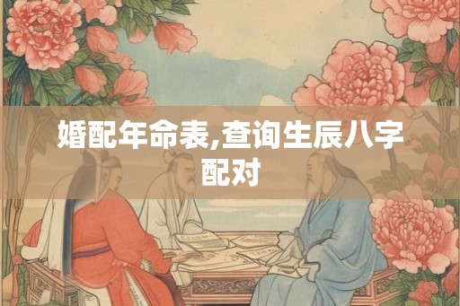 婚配年命表,查询生辰八字配对