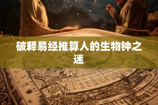破释易经推算人的生物钟之迷