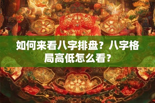 如何来看八字排盘？八字格局高低怎么看？