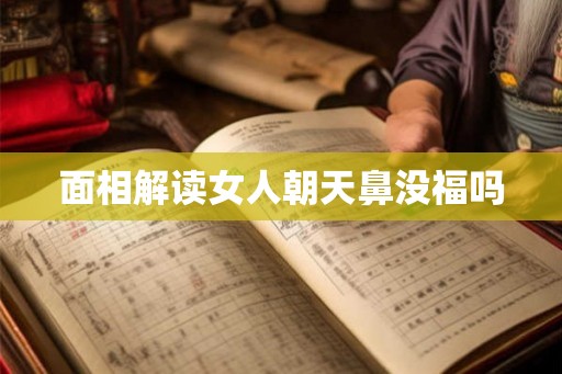 面相解读女人朝天鼻没福吗
