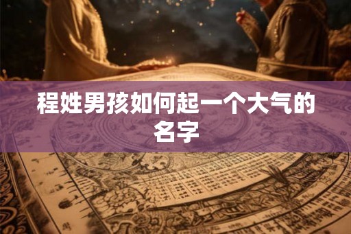 程姓男孩如何起一个大气的名字