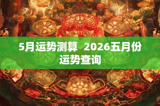 5月运势测算  2026五月份运势查询