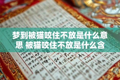梦到被猫咬住不放是什么意思 被猫咬住不放是什么含义