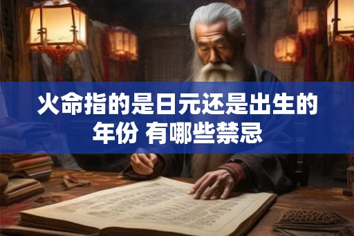 火命指的是日元还是出生的年份 有哪些禁忌 火命指的是日元还是出生的年份 有哪些禁忌