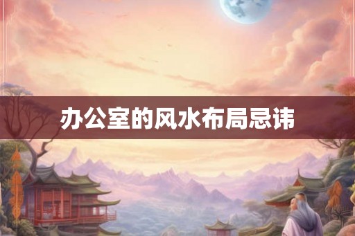 办公室的风水布局忌讳 办公室的风水布局忌讳