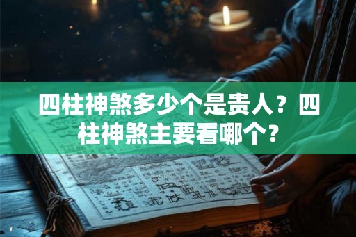 四柱神煞多少个是贵人？四柱神煞主要看哪个？