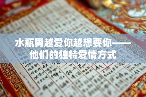水瓶男越爱你越想要你——他们的独特爱情方式