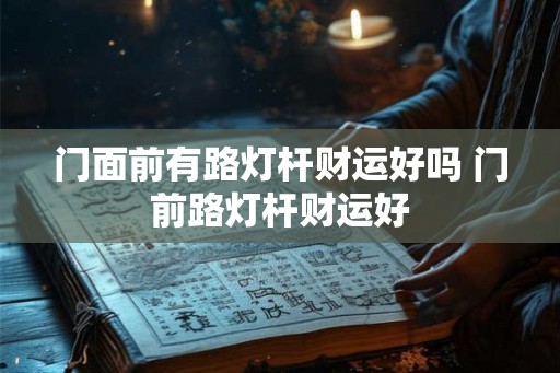 门面前有路灯杆财运好吗 门前路灯杆财运好