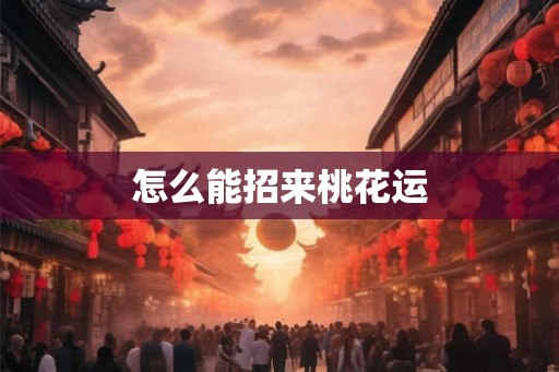 怎么能招来桃花运 怎么能招来桃花运