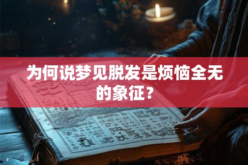 为何说梦见脱发是烦恼全无的象征? 为何说梦见脱发是烦恼全无的象征?