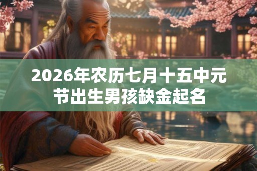 2026年农历七月十五中元节出生男孩缺金起名