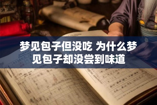 梦见包子但没吃 为什么梦见包子却没尝到味道