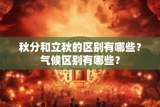 秋分和立秋的区别有哪些?气候区别有哪些? 秋分和立秋的区别有哪些?气候区别有哪些?