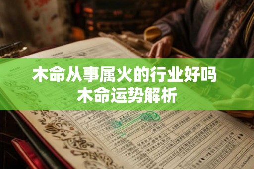 木命从事属火的行业好吗 木命运势解析