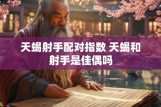 天蝎射手配对指数 天蝎和射手是佳偶吗