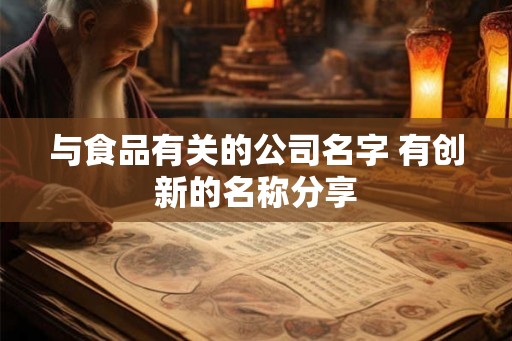 与食品有关的公司名字 有创新的名称分享 与食品有关的公司名字 有创新的名称分享