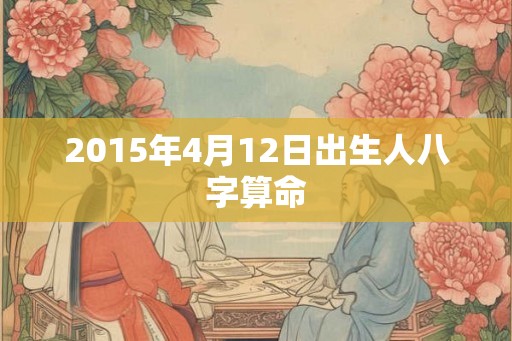 2015年4月12日出生人八字算命
