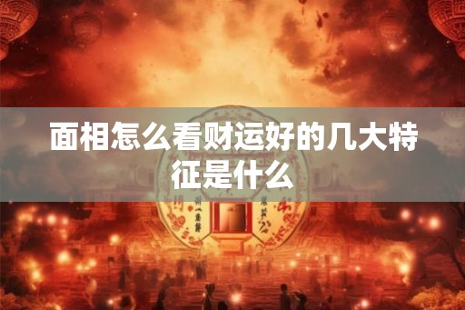 面相怎么看财运好的几大特征是什么