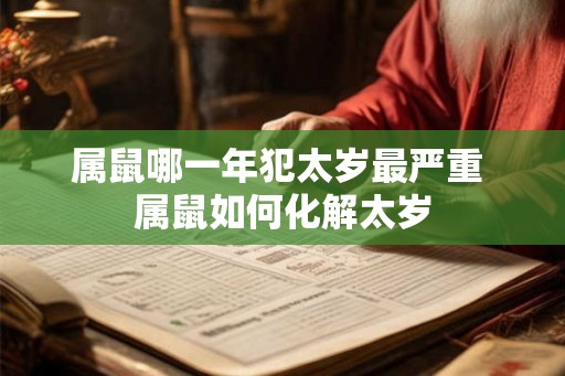 属鼠哪一年犯太岁最严重 属鼠如何化解太岁