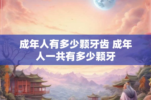 成年人有多少颗牙齿 成年人一共有多少颗牙